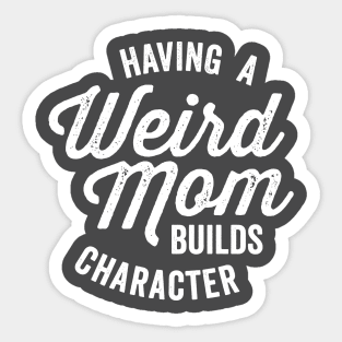 Having a Weird Mom Builds Character Funny Saying Sticker